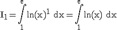 3$\rm I_1=\Bigint_1^e\ln(x)^1 dx=\Bigint_1^e\ln(x) dx
